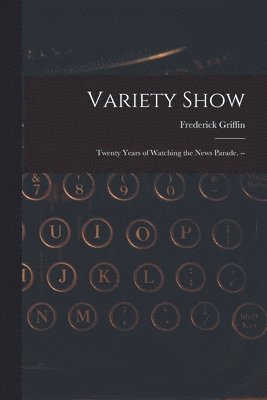 Frederick Griffin - Variety Show: Twenty Years of Watching the News Parade. --, Häftad