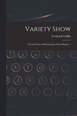 Variety Show: Twenty Years of Watching the News Parade. -- 1