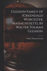 bokomslag Gleason Family of (Greendale) Worcester, Massachusetts, by Walter Tolman Gleason.