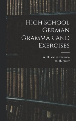 W. H. (William Henry) van der Smissen, W. H. (William Henry) Fraser - High School German Grammar and Exercises, Inbunden