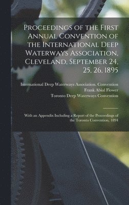 Proceedings of the First Annual Convention of the International Deep Waterways Association, Cleveland, September 24, 25, 26, 1895 [microform] 1