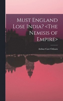 Arthur Carr 1876- Osburn, Arthur Carr Osburn - Must England Lose India?, Inbunden