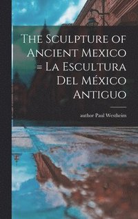 bokomslag The Sculpture of Ancient Mexico = La Escultura Del Me&#769;xico Antiguo