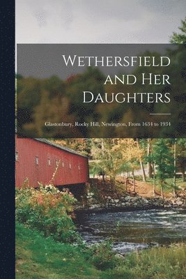 Anonymous - Wethersfield and Her Daughters: Glastonbury, Rocky Hill, Newington, From 1634 to 1934, Häftad