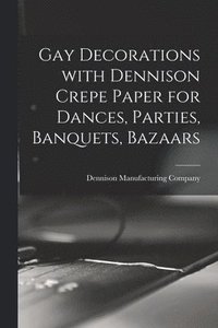 bokomslag Gay Decorations With Dennison Crepe Paper for Dances, Parties, Banquets, Bazaars