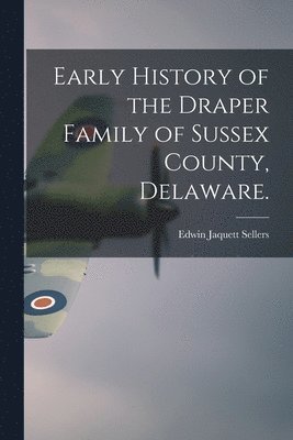 Early History of the Draper Family of Sussex County, Delaware. 1