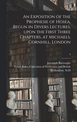 bokomslag An Exposition of the Prophesie of Hosea, Begun in Divers Lectures, Upon the First Three Chapters, at Michaels, Cornhill, London; 4