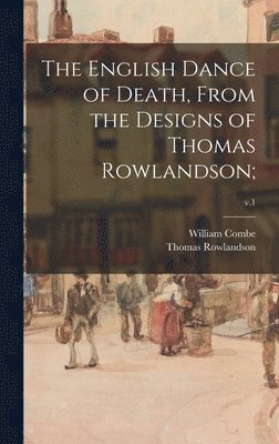 William 1742-1823 Combe, Thomas 1756-1827 Rowlandson - English Dance of Death, From the Designs of Thomas Rowlandson;; v.1, Inbunden