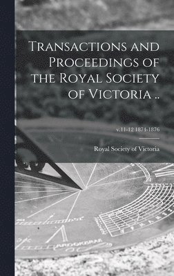 Transactions and Proceedings of the Royal Society of Victoria ..; v.11-12 1874-1876 1