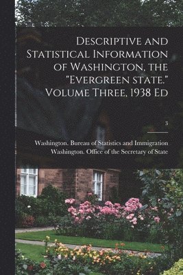 Descriptive and Statistical Information of Washington, the 'Evergreen State.' Volume Three, 1938 Ed; 3 1