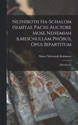 Nethiboth Ha-schalom (Semitae Pacis) Auctore Mose Nehemiah B.Meschullam Phbus, Opus Bipartitum 1