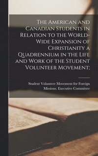 bokomslag The American and Canadian Students in Relation to the World-wide Expansion of Christianity [microform] a Quadrennium in the Life and Work of the Student Volunteer Movement;