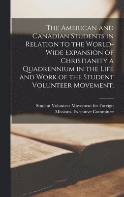 The American and Canadian Students in Relation to the World-wide Expansion of Christianity [microform] a Quadrennium in the Life and Work of the Student Volunteer Movement; 1