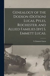 bokomslag Genealogy of the Dodson (Dotson) Lucas, Pyles, Rochester, and Allied Families [by] S. Emmett Lucas.
