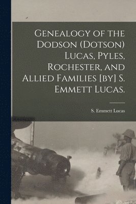 bokomslag Genealogy of the Dodson (Dotson) Lucas, Pyles, Rochester, and Allied Families [by] S. Emmett Lucas.