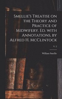 bokomslag Smellie's Treatise on the Theory and Practice of Midwifery. Ed. With Annotations, by Alfred H. McClintock; v. 2