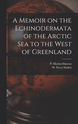 A Memoir on the Echinodermata of the Arctic Sea to the West of Greenland [microform] 1