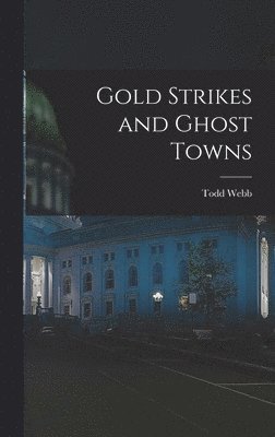 Todd Webb - Gold Strikes and Ghost Towns, Inbunden