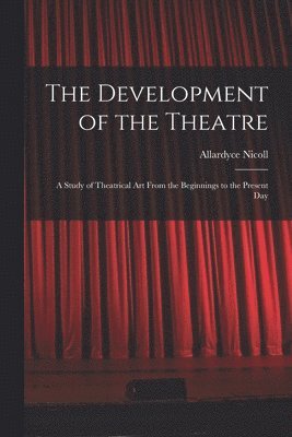 The Development of the Theatre; a Study of Theatrical Art From the Beginnings to the Present Day 1
