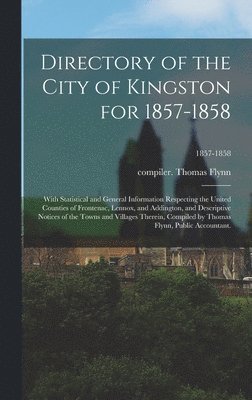 bokomslag Directory of the City of Kingston for 1857-1858; With Statistical and General Information Respecting the United Counties of Frontenac, Lennox, and Addington, and Descriptive Notices of the Towns and