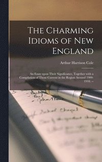 bokomslag The Charming Idioms of New England: an Essay Upon Their Significance, Together With a Compilation of Those Current in the Region Around 1900-1910. --