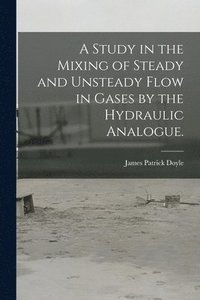 bokomslag A Study in the Mixing of Steady and Unsteady Flow in Gases by the Hydraulic Analogue.