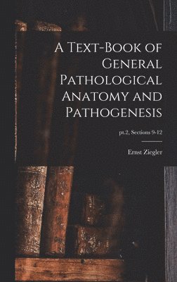 A Text-book of General Pathological Anatomy and Pathogenesis; pt.2, sections 9-12 1