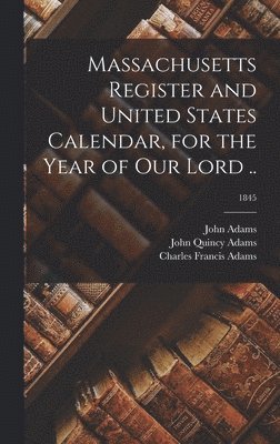 John Adams, John Quincy Adams, Charles Francis Adams - Massachusetts Register and United States Calendar, for the Year of Our Lord ..; 1845, Inbunden