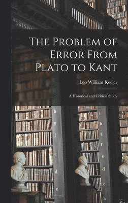 The Problem of Error From Plato to Kant: a Historical and Critical Study 1