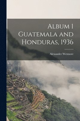 Alexander 1886-1978 Wetmore, Alexander Wetmore - Album 1 Guatemala and Honduras, 1936, Häftad