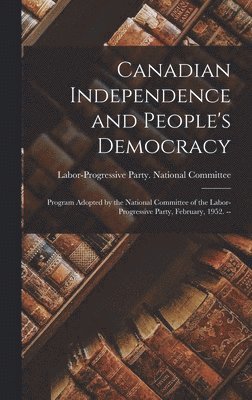 bokomslag Canadian Independence and People's Democracy: Program Adopted by the National Committee of the Labor-Progressive Party, February, 1952. --