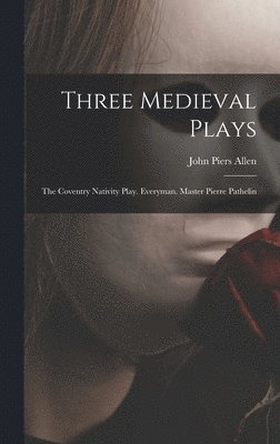 bokomslag Three Medieval Plays: The Coventry Nativity Play. Everyman. Master Pierre Pathelin
