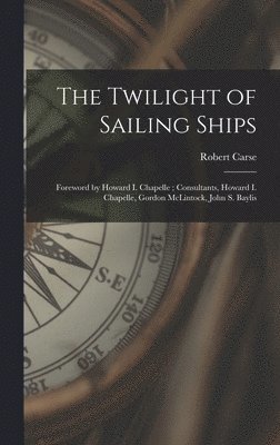 bokomslag The Twilight of Sailing Ships; Foreword by Howard I. Chapelle; Consultants, Howard I. Chapelle, Gordon McLintock, John S. Baylis