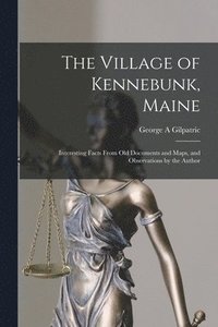 bokomslag The Village of Kennebunk, Maine: Interesting Facts From Old Documents and Maps, and Observations by the Author