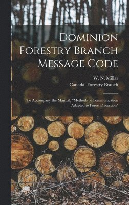 Dominion Forestry Branch Message Code [microform]: to Accompany the Manual, 'Methods of Communication Adapted to Forest Protection' 1