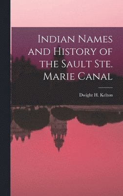 Indian Names and History of the Sault Ste. Marie Canal [microform] 1