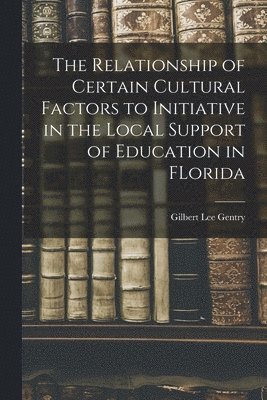 bokomslag The Relationship of Certain Cultural Factors to Initiative in the Local Support of Education in FLorida