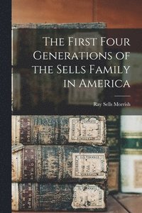 bokomslag The First Four Generations of the Sells Family in America