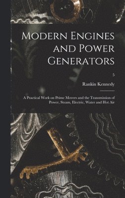 bokomslag Modern Engines and Power Generators; a Practical Work on Prime Movers and the Transmission of Power, Steam, Electric, Water and Hot Air; 5