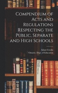 bokomslag Compendium of Acts and Regulations Respecting the Public, Separate and High Schools [microform]