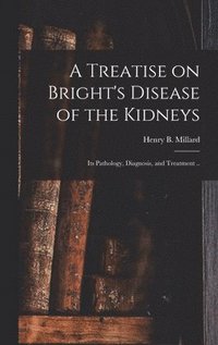 bokomslag A Treatise on Bright's Disease of the Kidneys; Its Pathology, Diagnosis, and Treatment ..