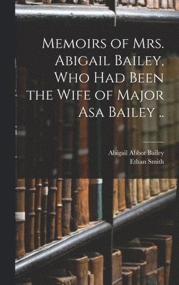 Memoirs of Mrs. Abigail Bailey, Who Had Been the Wife of Major Asa Bailey .. 1