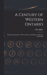 bokomslag A Century of Western Ontario: the Story of London, 'The Free Press,' and Western Ontario, 1849-1949