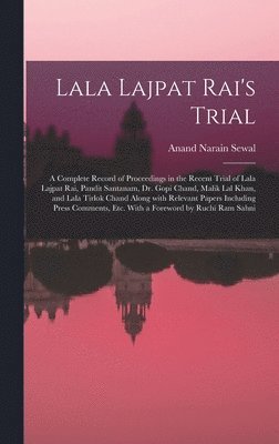 Lala Lajpat Rai's Trial; a Complete Record of Proceedings in the Recent Trial of Lala Lajpat Rai, Pandit Santanam, Dr. Gopi Chand, Malik Lal Khan, and Lala Tirlok Chand Along With Relevant Papers 1