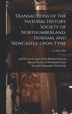 Natural History Society of Northumber, Tyneside Naturalists' Field Club - Transactions of the Natural History Society of Northumberland, Durham, and Newcastle-upon-Tyne; v.8 (1884-1889), Inbunden