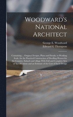 Woodward's National Architect; Containing ... Original Designs, Plans and Details, to Working Scale, for the Practical Construction of Dwelling Houses for the Country, Suburb and Village.With Full 1