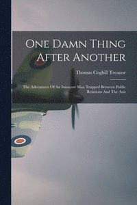 bokomslag One Damn Thing After Another: The Adventures Of An Innocent Man Trapped Between Public Relations And The Axis