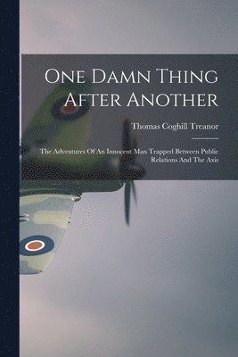 bokomslag One Damn Thing After Another: The Adventures Of An Innocent Man Trapped Between Public Relations And The Axis