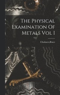 bokomslag The Physical Examination Of Metals Vol I