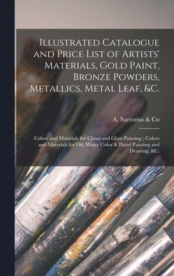 bokomslag Illustrated Catalogue and Price List of Artists' Materials, Gold Paint, Bronze Powders, Metallics, Metal Leaf, &c.